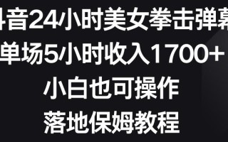 抖音24小时美女拳击弹幕，单场5小时收入1700+，小白也可操作，落地保姆教程【揭秘】