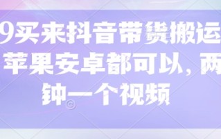 299买来抖音带货搬运技术，苹果安卓都可以，两分钟一个视频