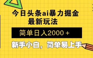 今日头条最新暴利掘金玩法 Al辅助，当天起号，轻松矩阵 第二天见收益，…