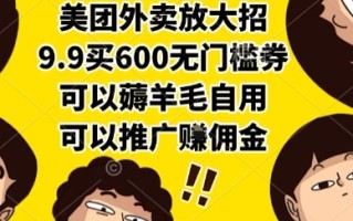 美团外卖放大招，9.9买600无门槛券，可以薅羊毛自用，可以推广挣佣金【揭秘】