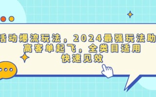 活动爆流玩法，2024最强玩法助力，高客单起飞，全类目适用，快速见效
