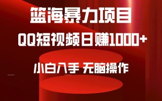(9532期)2024年篮海项目，QQ短视频暴力赛道，小白日入1000+，无脑操作，简单上手。
