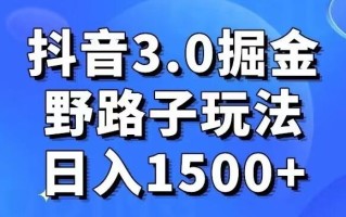 抖音3.0掘金，野路子玩法，实操日入1500+