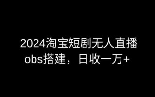 2024最新淘宝短剧无人直播，obs多窗口搭建，日收6000+【揭秘】