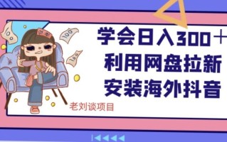 学会日入300＋，利用网盘拉新安装海外抖音保姆级教学【揭秘】