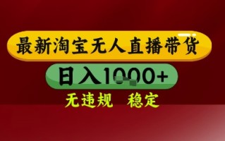 【最新】淘宝无人直播带货，独家技术，无违规无封号，操作简单，长期稳定，日入几张【揭秘】