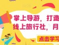 掌上导游，打造自己的线上旅行社，月入3W+【揭秘】