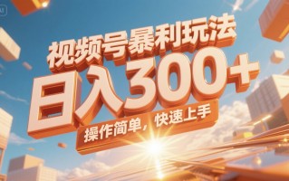 视频号暴利玩法，日入300+，操作简单，快速上手。