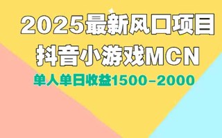 DY小游戏MCN广告2025最新打法单人单日收益1500-2000背靠大平台新手小白…