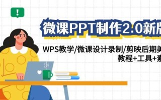 微课PPT制作2.0新版：WPS教学/微课设计录制/剪映后期美化/教程+工具+素材