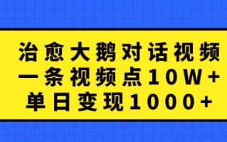 治愈大鹅对话视频，一条视频点赞 10W+，单日变现1k+【揭秘】