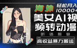 海外美女AI视频转动漫，高收益暴力搬运，听话照做，轻松月入10000+