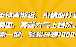 新年钟声渐近，AI精心打造拜年潮图，高端大气上档次。只需一键，轻松日赚1000+【揭秘】