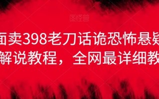 外面卖398老刀话诡恐怖悬疑漫画解说项目，全网最详细教程
