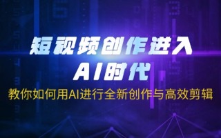 短视频创作进入AI时代，教你如何用AI进行全新创作与高效剪辑