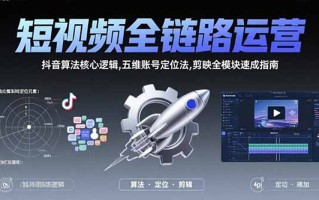 短视频全链路运营：抖音算法核心逻辑,五维账号定位法,剪映全模块速成指南