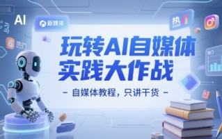 玩转AI自媒体实践大作战-自媒体教程，只讲干货