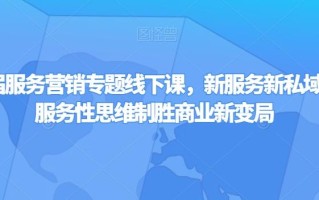 第四届服务营销专题线下课，新服务新私域，用服务性思维制胜商业新变局