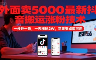 外面卖5000最新抖音搬运涨粉技术，新玩法，一分钟一条，一天涨粉2W，苹果安卓都可用