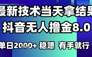 2025六月最新抖音无人撸金8.0.最新技术当天拿结果，单日1k+ 有手就行【揭秘】