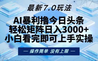 今日头条最新7.0玩法，轻松矩阵日入3000+