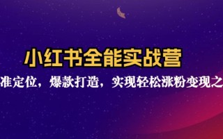 小红书全能实战营：精准定位，爆款打造，实现轻松涨粉变现之旅