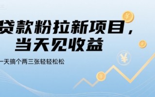 贷款粉拉新项目，当天见收益，一天搞个两三张轻轻松松【揭秘】