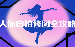 人像自拍修图全攻略：含基础、构图、多种风格拍摄技巧，拍出各类大片，展现独特美