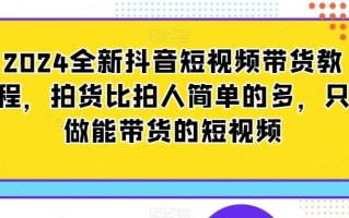 2024全新抖音短视频带货教程，拍货比拍人简单的多，只做能带货的短视频