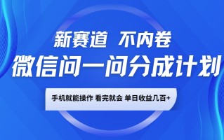 微信问一问分成计划，新赛道不内卷，长期稳定 手机就能操作，单日收益几百+
