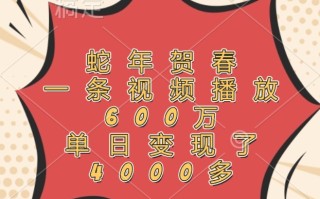 蛇年贺春，一条视频播放600万，单日变现了4000多