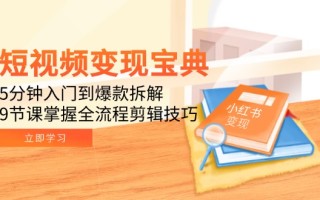 短视频变现宝典：5分钟入门到爆款拆解，9节课掌握全流程剪辑技巧