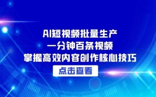 AI短视频批量生产：一分钟百条视频，掌握高效内容创作核心技巧
