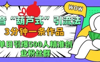 抖音葫芦式引流法，三分钟一条作品，单日引爆抖音500人精准创业粉丝群【揭秘】