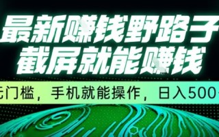 最新野路子截屏就能挣钱，无门槛，手机就能操作，日入5张【揭秘】