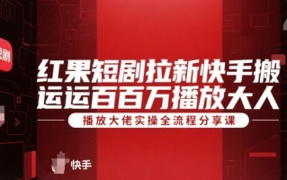 红果短剧拉新快手搬运百万播放大佬实操全流程分享课