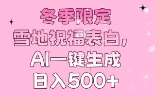 冬季限定，雪地祝福表白，AI一键生成，日入500+