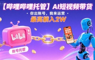 【哔哩哔哩托管】AI短视频带货，你出账号，我来运营，最高躺入2W【揭秘】