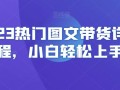 2023热门图文带货详细教程，小白轻松上手！