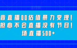 抖音直播QQ估值暴力变现！无需担心不会直播没有节目！一场直播500+！