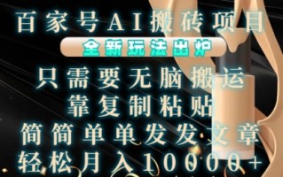 百家号AI搬砖项目，全新玩法出炉，只需要无脑搬运，靠复制粘贴，简单发文章，也能轻松月入1W【揭秘】