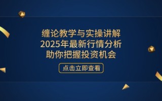 缠论教学与实操讲解，2025年最新行情分析，助你把握投资机会