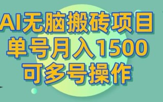 AI无脑搬砖项目，单号月入1500，可多号操作