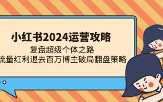 小红书2024运营攻略：复盘超级个体之路 流量红利退去百万博主破局翻盘