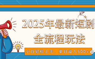 2025年最新短剧玩法，全流程实操，小白轻松上手，视频号抖音同步分发，单日收入500+