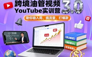 跨境油管视频YouTube实训营3.0，助你稳入局、搞流量、打爆款