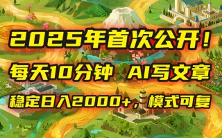 2025年8月首次公开，每天10分钟，用AI写文章，稳定日入2000+，模式可复…