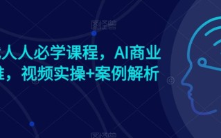 AI时代人人必学课程，AI商业新思维，视频实操+案例解析【赠AI商业爆款案例】