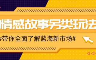 情感故事图文另类玩法，新手也能轻松学会，简单搬运月入万元
