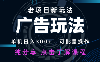 老项目新玩法 广告变现 日入300+ 可批量操作 新手 小白可快速上手